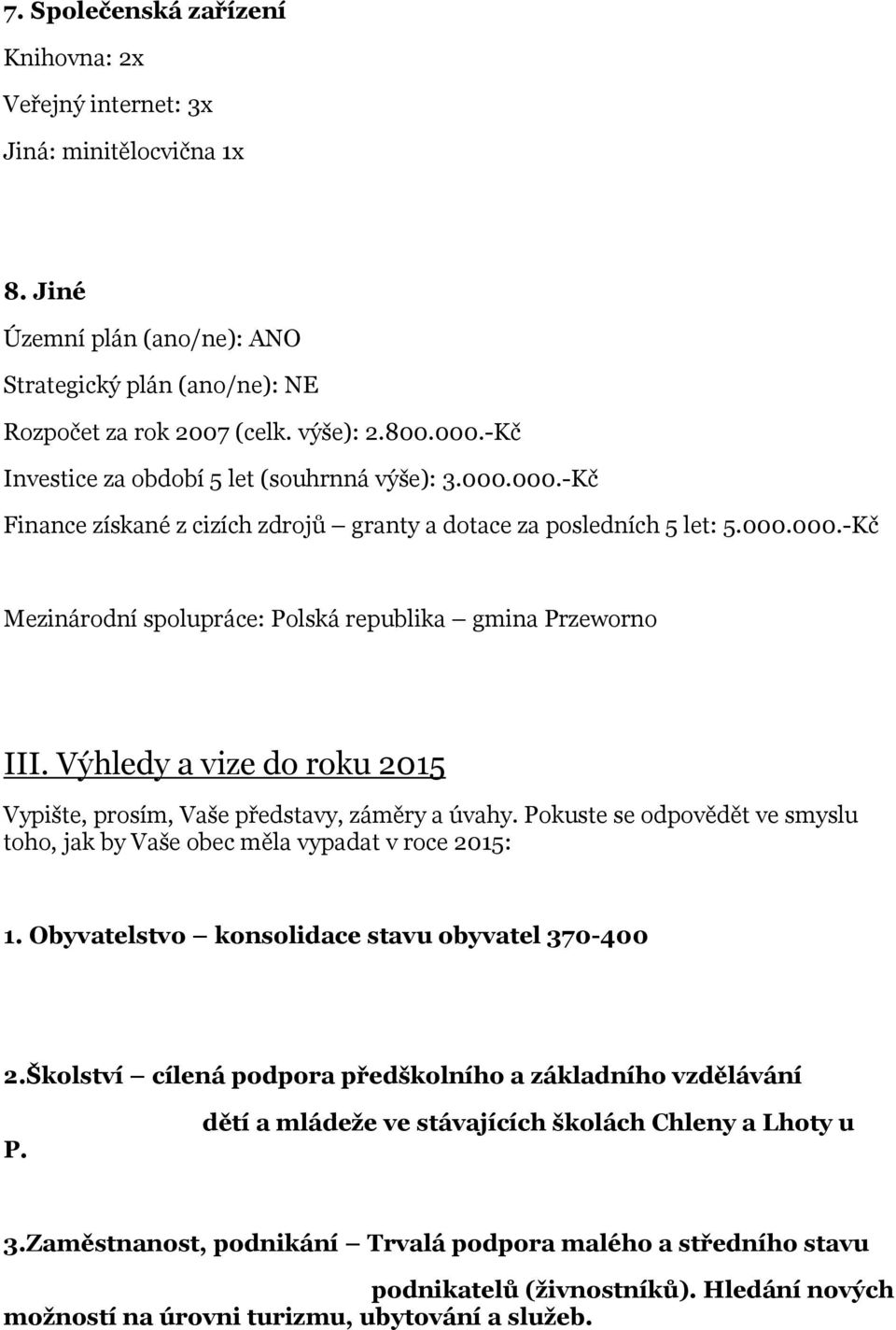 Výhledy a vize do roku 2015 Vypište, prosím, Vaše představy, záměry a úvahy. Pokuste se odpovědět ve smyslu toho, jak by Vaše obec měla vypadat v roce 2015: 1.