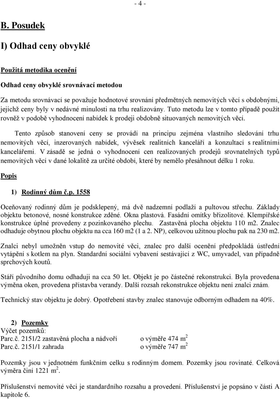 byly v nedávné minulosti na trhu realizovány. Tuto metodu lze v tomto případě použít rovněž v podobě vyhodnocení nabídek k prodeji obdobně situovaných nemovitých věcí.