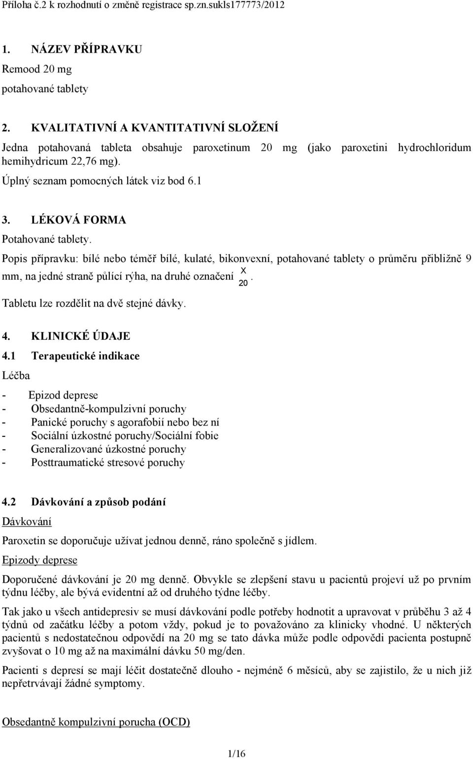 LÉKOVÁ FORMA Potahované tablety. Popis přípravku: bílé nebo téměř bílé, kulaté, bikonvexní, potahované tablety o průměru přibližně 9 X mm, na jedné straně půlící rýha, na druhé označení.