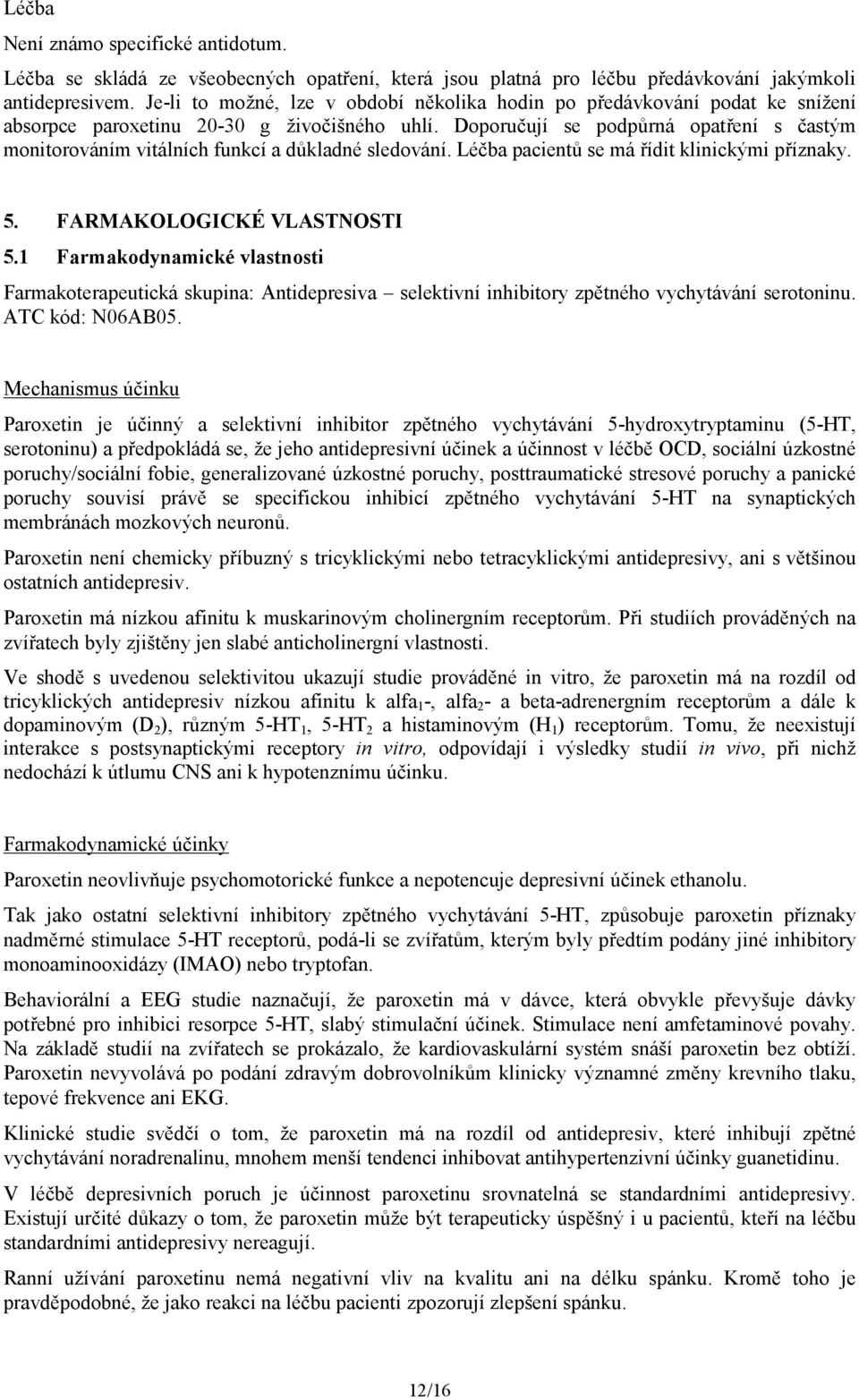 Doporučují se podpůrná opatření s častým monitorováním vitálních funkcí a důkladné sledování. Léčba pacientů se má řídit klinickými příznaky. 5. FARMAKOLOGICKÉ VLASTNOSTI 5.