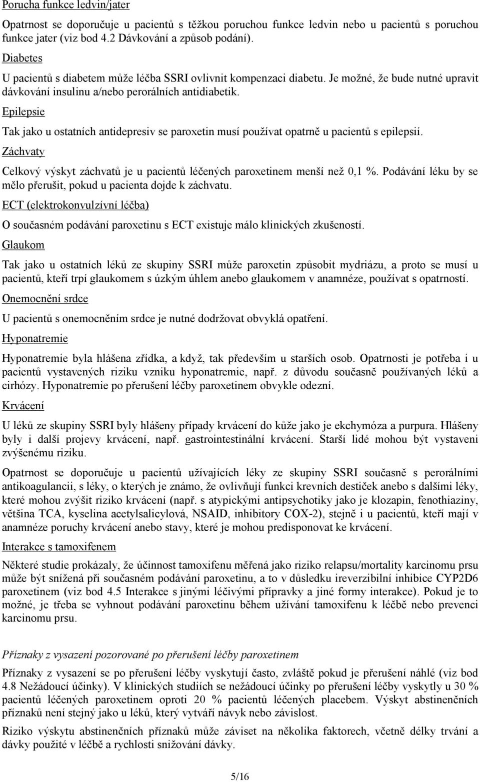 Epilepsie Tak jako u ostatních antidepresiv se paroxetin musí používat opatrně u pacientů s epilepsií. Záchvaty Celkový výskyt záchvatů je u pacientů léčených paroxetinem menší než 0,1 %.