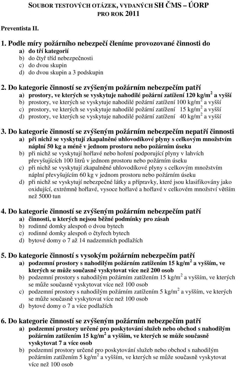 Do kategorie činností se zvýšeným požárním nebezpečím patří a) prostory, ve kterých se vyskytuje nahodilé požární zatížení 120 kg/m 2 a vyšší b) prostory, ve kterých se vyskytuje nahodilé požární