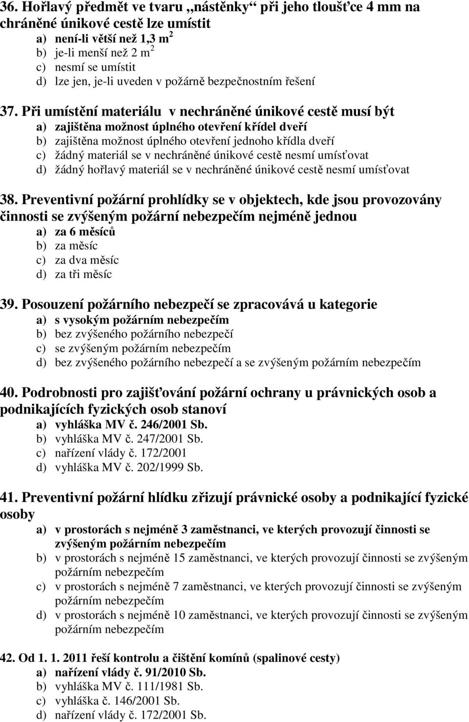 Při umístění materiálu v nechráněné únikové cestě musí být a) zajištěna možnost úplného otevření křídel dveří b) zajištěna možnost úplného otevření jednoho křídla dveří c) žádný materiál se v