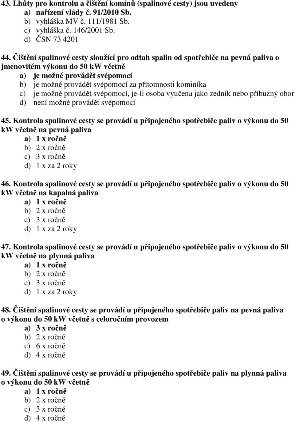 kominíka c) je možné provádět svépomocí, je-li osoba vyučena jako zedník nebo příbuzný obor d) není možné provádět svépomocí 45.