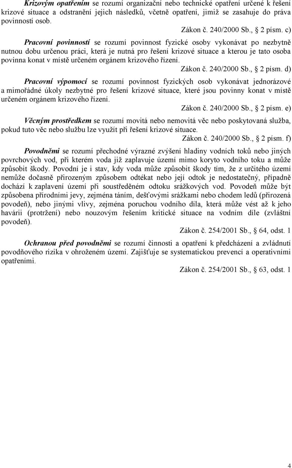 c) Pracovní povinností se rozumí povinnost fyzické osoby vykonávat po nezbytně nutnou dobu určenou práci, která je nutná pro řešení krizové situace a kterou je tato osoba povinna konat v místě