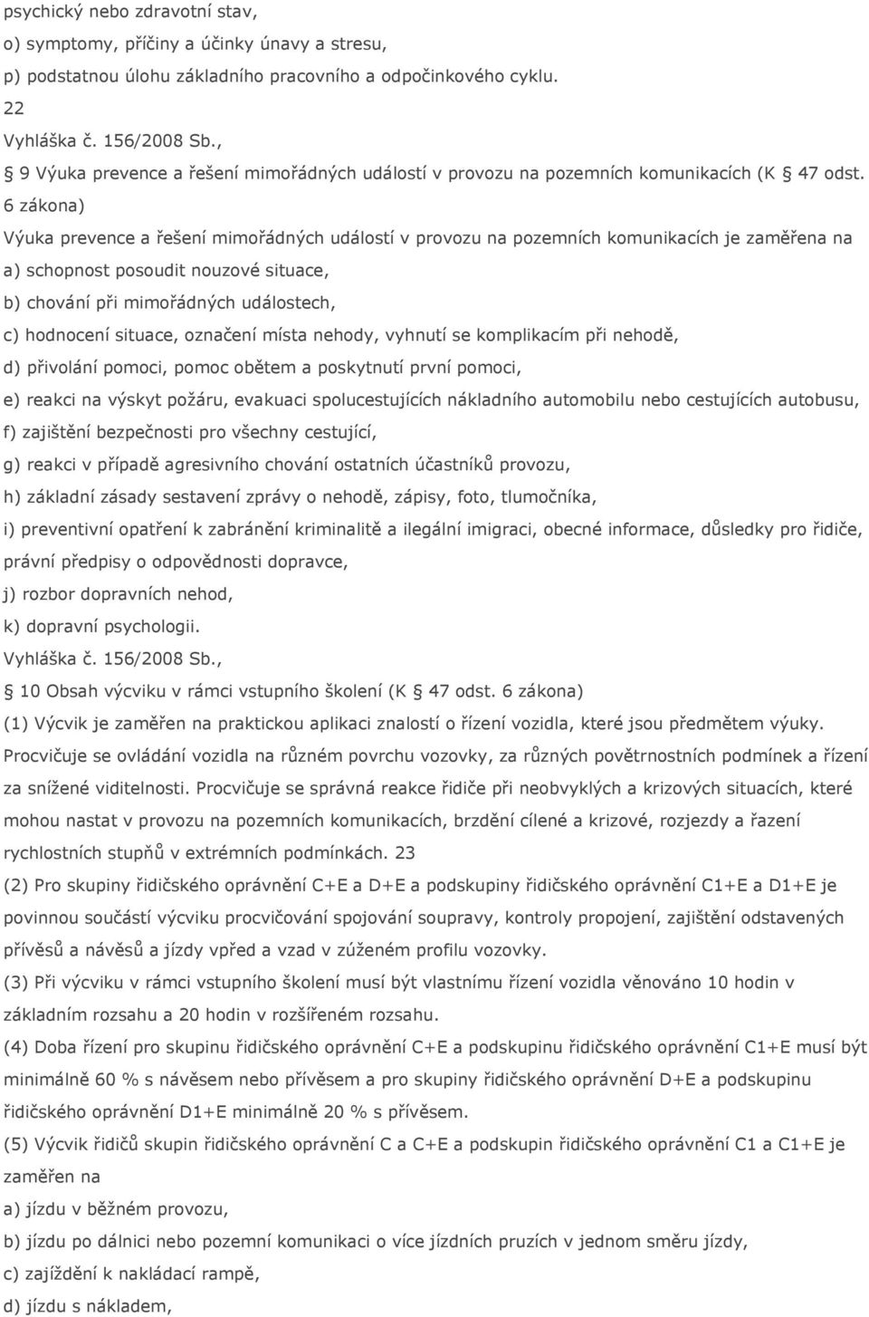 6 zákona) Výuka prevence a řešení mimořádných událostí v provozu na pozemních komunikacích je zaměřena na a) schopnost posoudit nouzové situace, b) chování při mimořádných událostech, c) hodnocení