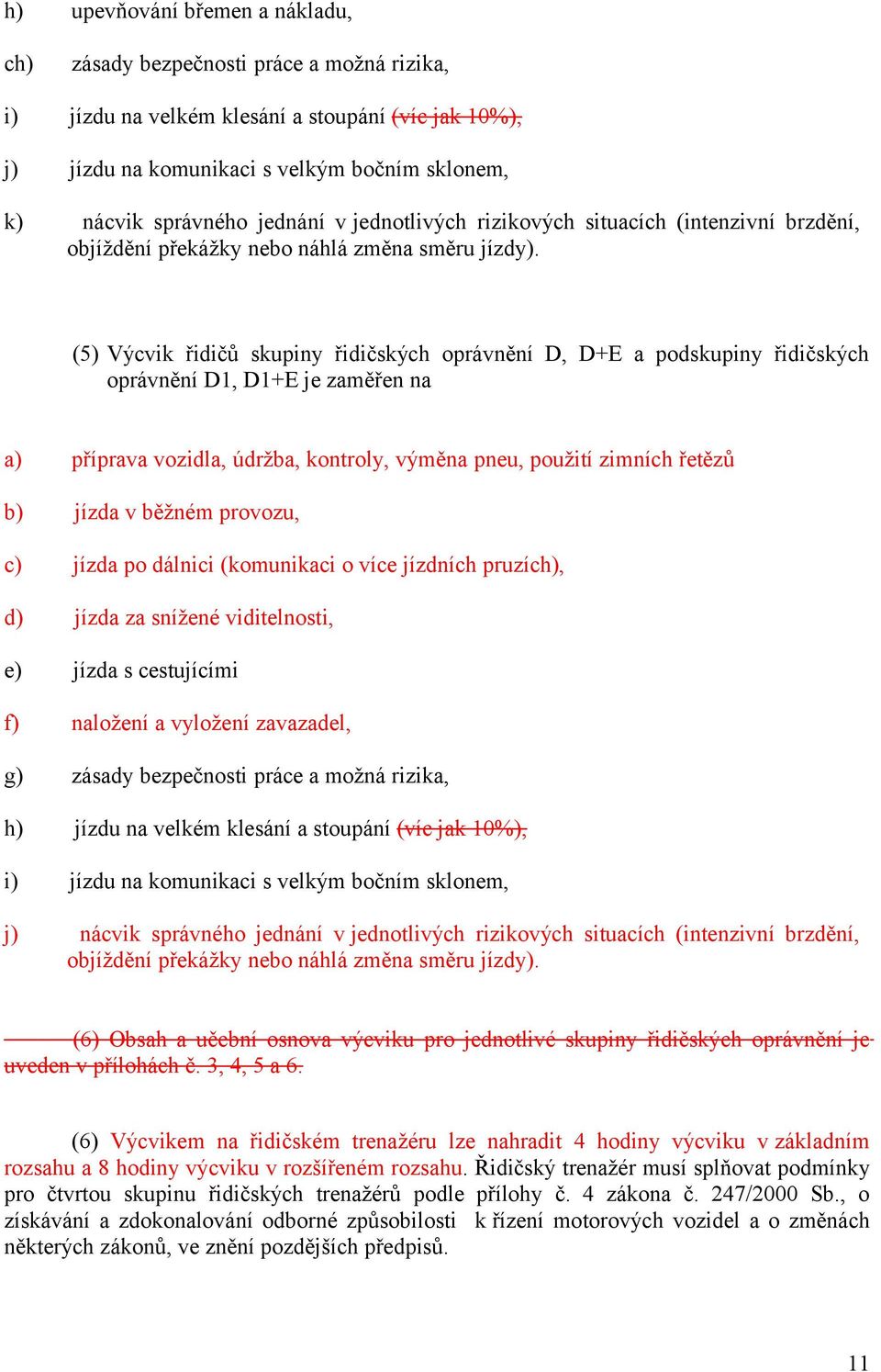 (5) Výcvik řidičů skupiny řidičských oprávnění D, D+E a podskupiny řidičských oprávnění D1, D1+E je zaměřen na příprava vozidla, údržba, kontroly, výměna pneu, použití zimních řetězů jízda v běžném