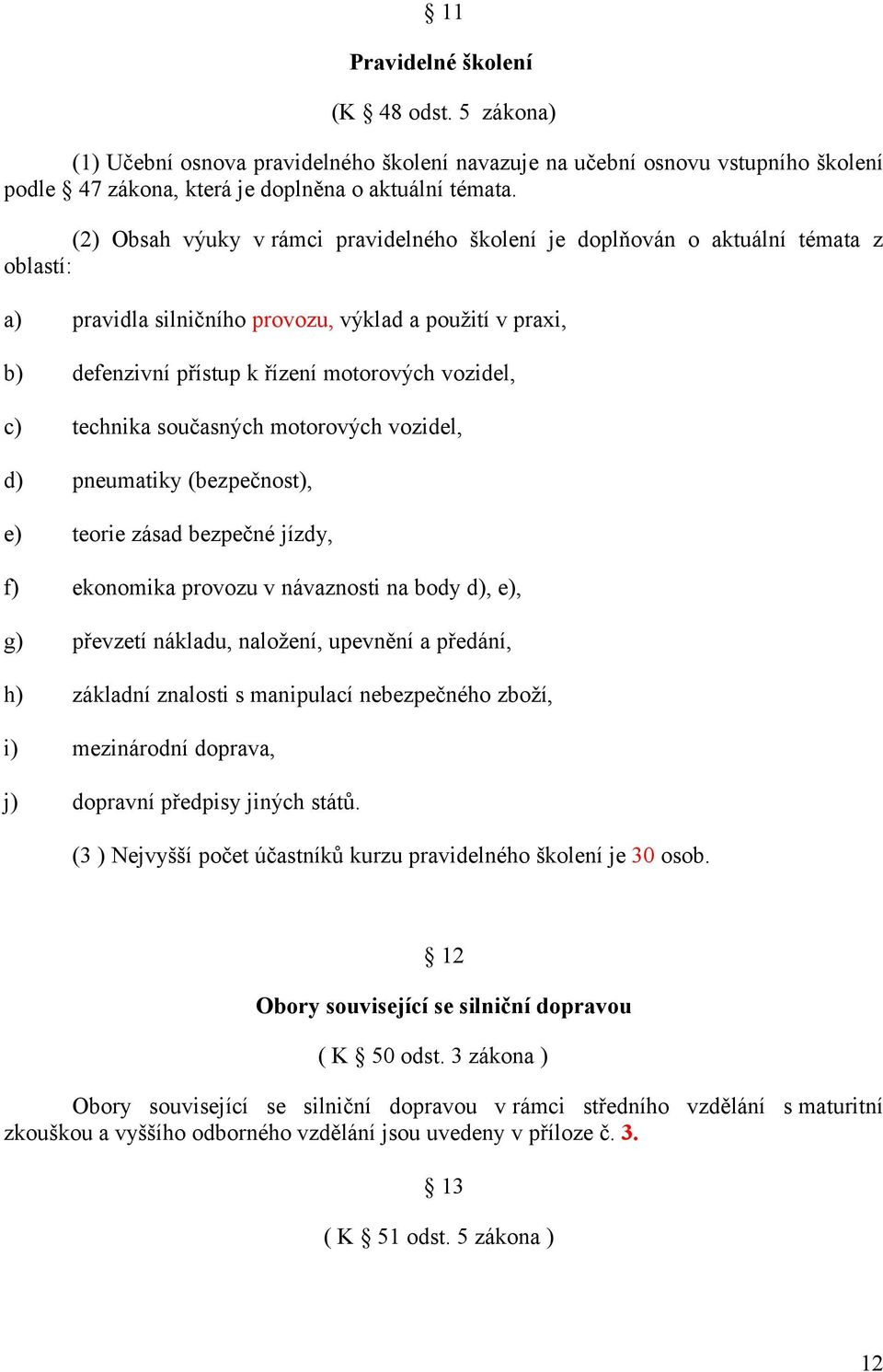 současných motorových vozidel, pneumatiky (bezpečnost), teorie zásad bezpečné jízdy, f) ekonomika provozu v návaznosti na body,, g) převzetí nákladu, naložení, upevnění a předání, h) základní