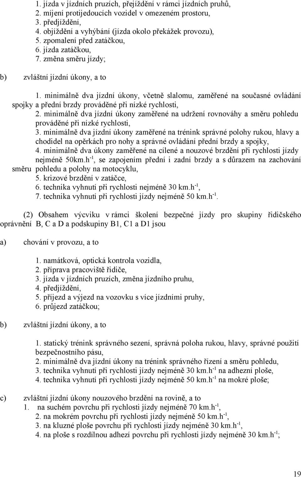 minimálně dva jízdní úkony, včetně slalomu, zaměřené na současné ovládání spojky a přední brzdy prováděné při nízké rychlosti, 2.