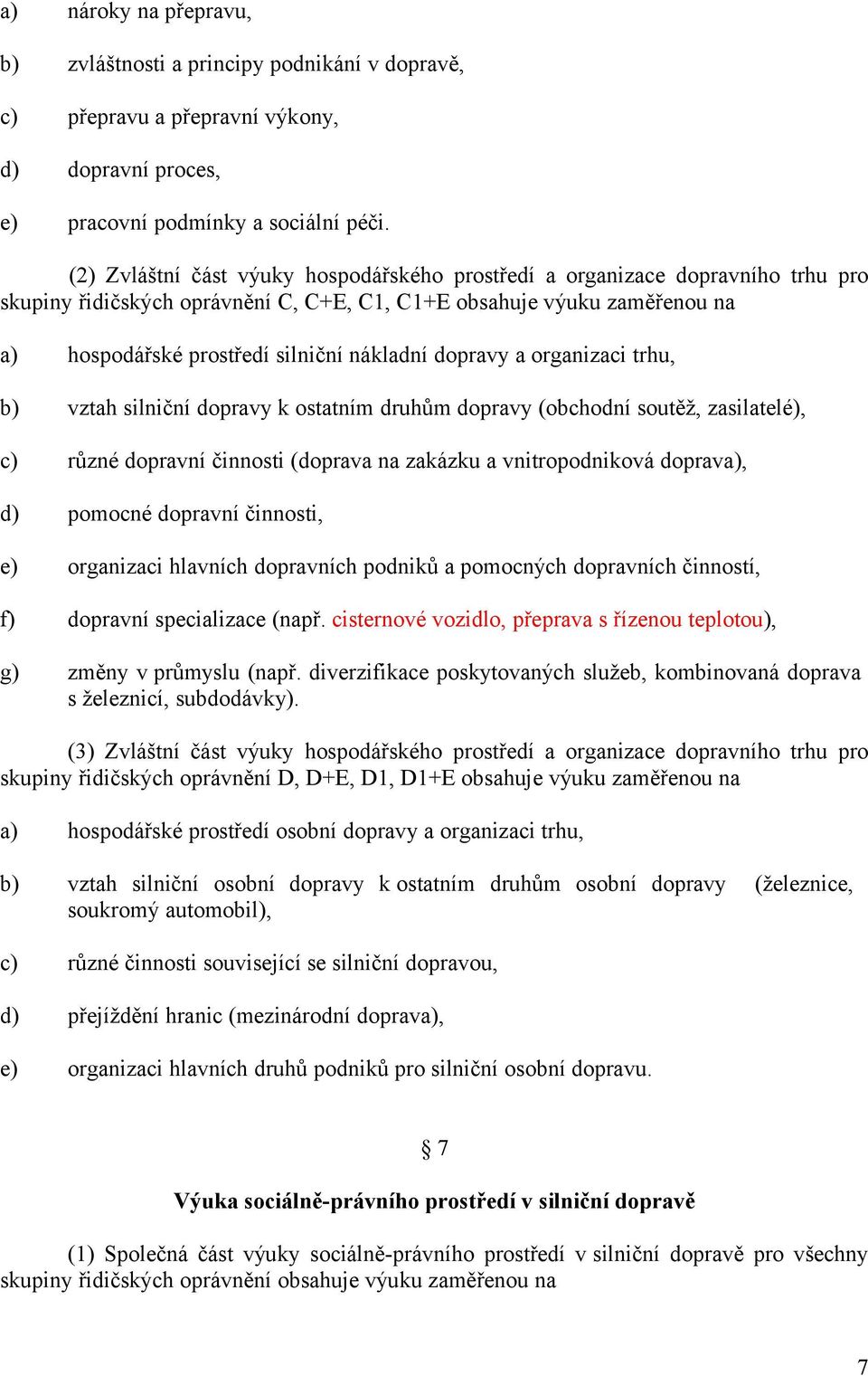 dopravy a organizaci trhu, vztah silniční dopravy k ostatním druhům dopravy (obchodní soutěž, zasilatelé), různé dopravní činnosti (doprava na zakázku a vnitropodniková doprav, pomocné dopravní