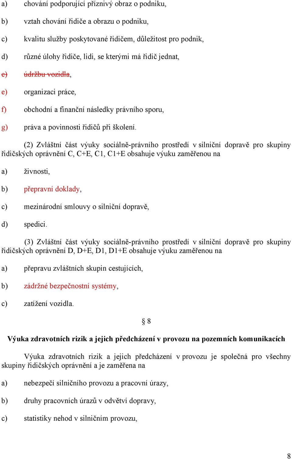 (2) Zvláštní část výuky sociálně-právního prostředí v silniční dopravě pro skupiny řidičských oprávnění C, C+E, C1, C1+E obsahuje výuku zaměřenou na živnosti, přepravní doklady, mezinárodní smlouvy o