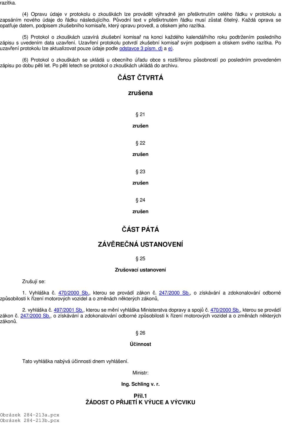 (5) Protokol o zkouškách uzavírá zkušební komisař na konci každého kalendářního roku podtržením posledního zápisu s uvedením data uzavření.