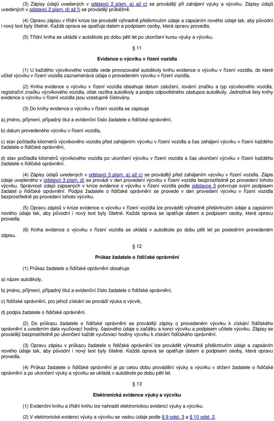 Každá oprava se opatřuje datem a podpisem osoby, která opravu provedla. (5) Třídní kniha se ukládá v autoškole po dobu pěti let po ukončení kursu výuky a výcviku.