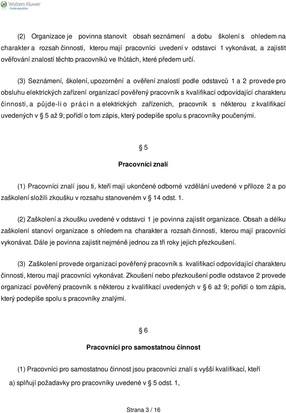 (3) Seznámení, školení, upozornění a ověření znalostí podle odstavců 1 a 2 provede pro obsluhu elektrických zařízení organizací pověřený pracovník s kvalifikací odpovídající charakteru činnosti, a