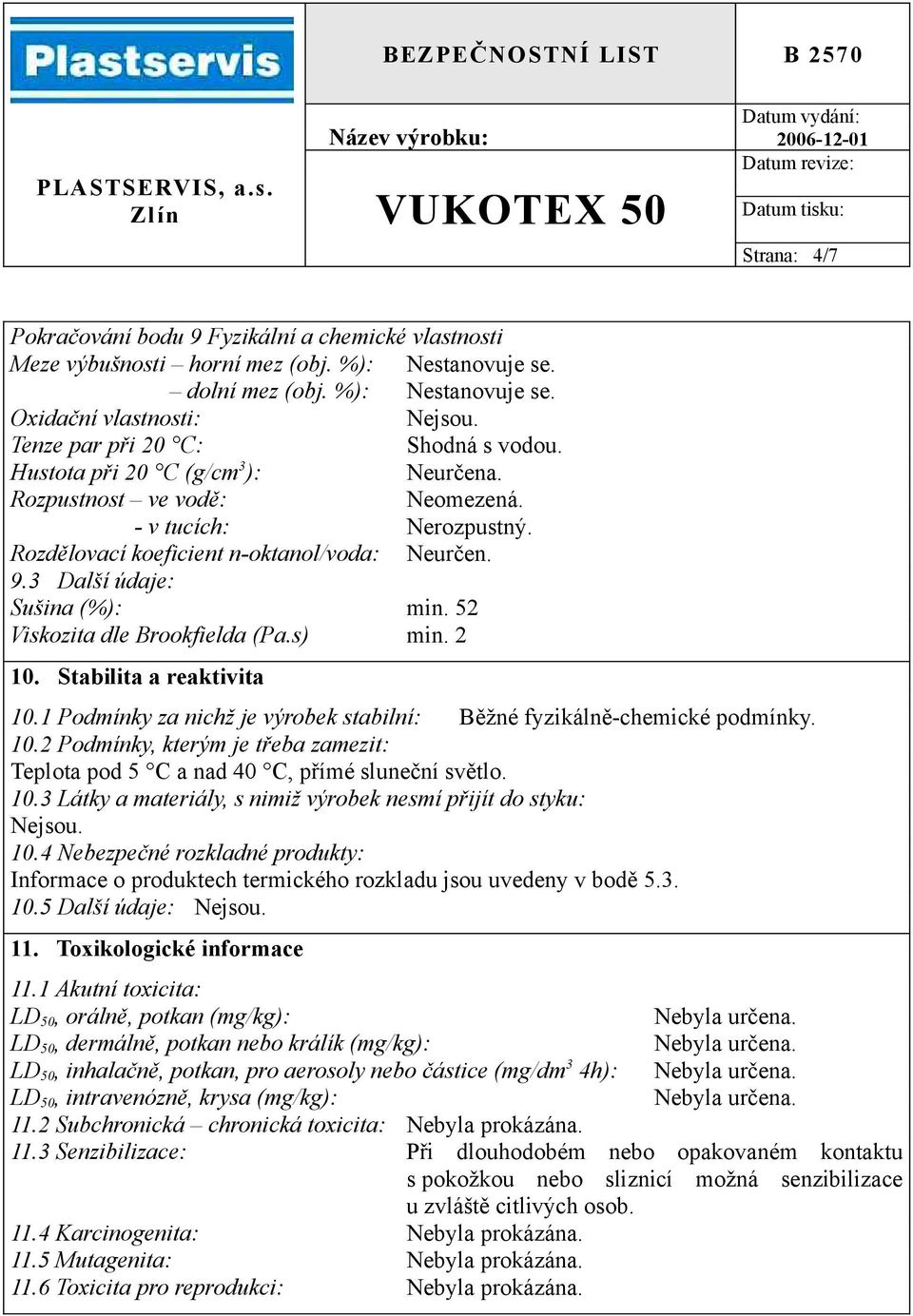 3 Další údaje: Sušina (%): min. 52 Viskozita dle Brookfielda (Pa.s) min. 2 10. Stabilita a reaktivita 10.1 Podmínky za nichž je výrobek stabilní: Běžné fyzikálně-chemické podmínky. 10.2 Podmínky, kterým je třeba zamezit: Teplota pod 5 C a nad 40 C, přímé sluneční světlo.