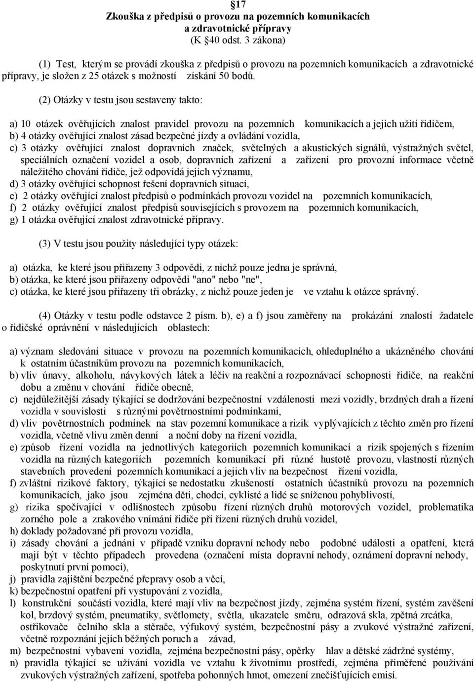 (2) Otázky v testu jsou sestaveny takto: a) 10 otázek ověřujících znalost pravidel provozu na pozemních komunikacích a jejich uţití řidičem, b) 4 otázky ověřující znalost zásad bezpečné jízdy a