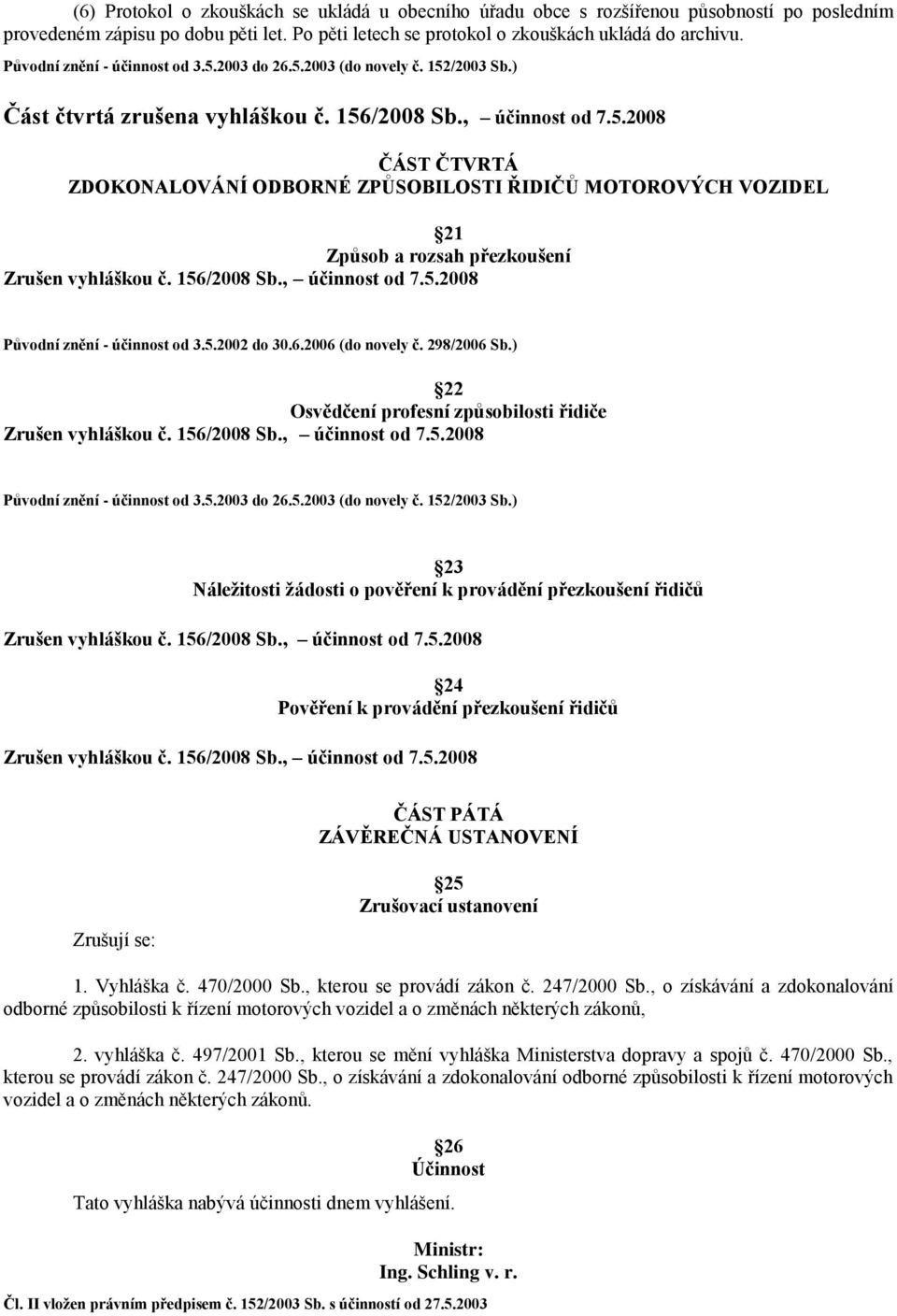 156/2008 Sb., účinnost od 7.5.2008 Původní znění - účinnost od 3.5.2002 do 30.6.2006 (do novely č. 298/2006 Sb.) 22 Osvědčení profesní způsobilosti řidiče Zrušen vyhláškou č. 156/2008 Sb.