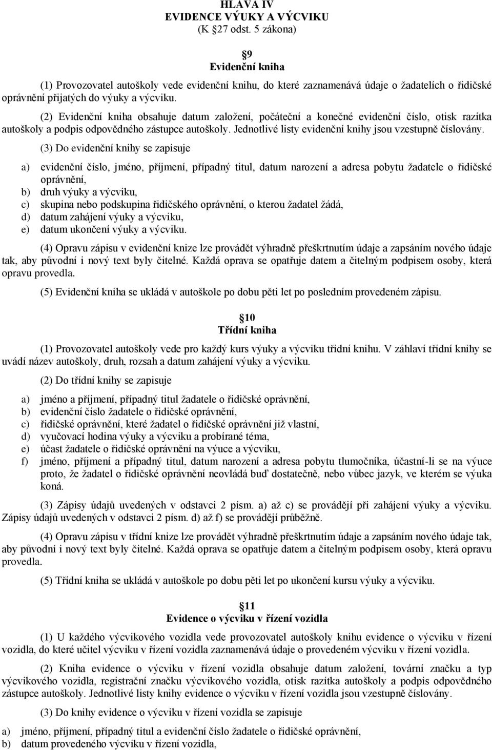 (2) Evidenční kniha obsahuje datum zaloţení, počáteční a konečné evidenční číslo, otisk razítka autoškoly a podpis odpovědného zástupce autoškoly.