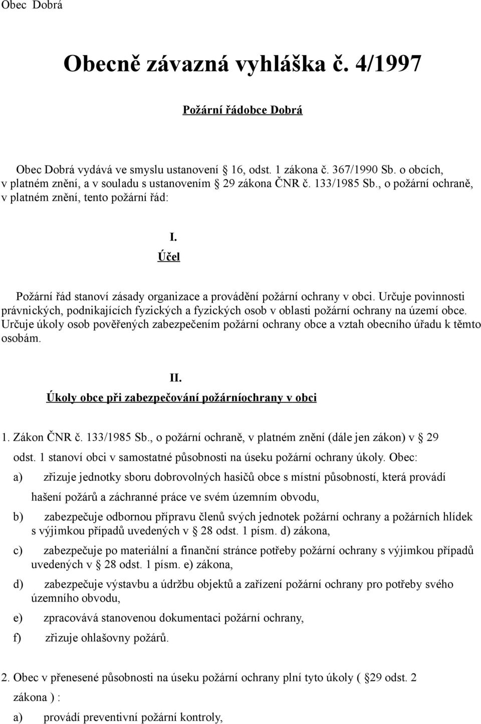 Účel Požární řád stanoví zásady organizace a provádění požární ochrany v obci. Určuje povinnosti právnických, podnikajících fyzických a fyzických osob v oblasti požární ochrany na území obce.