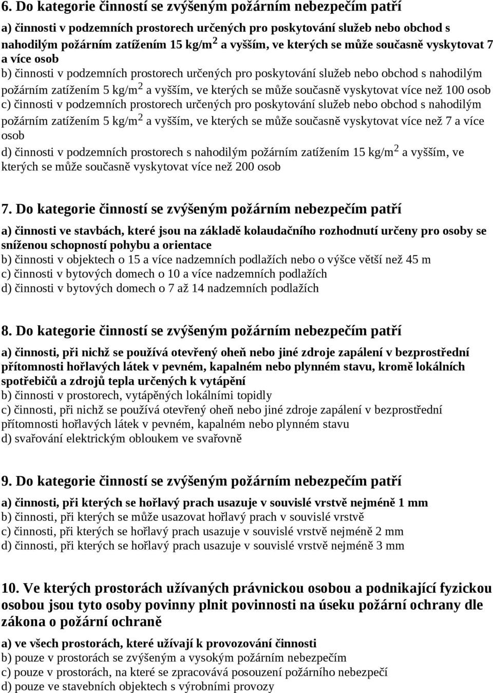 současně vyskytovat více než 100 osob c) činnosti v podzemních prostorech určených pro poskytování služeb nebo obchod s nahodilým požárním zatížením 5 kg/m 2 a vyšším, ve kterých se může současně