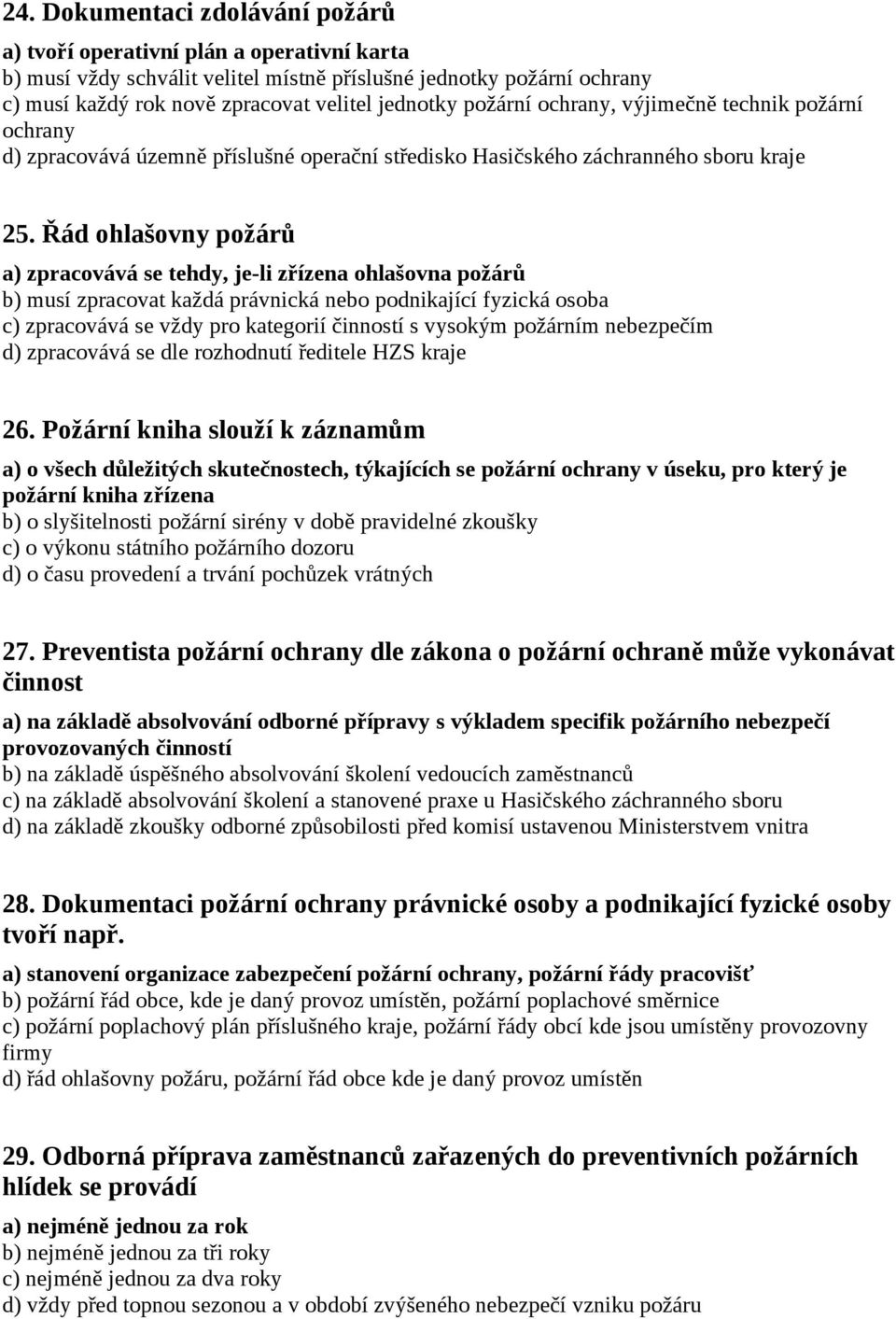 Řád ohlašovny požárů a) zpracovává se tehdy, je-li zřízena ohlašovna požárů b) musí zpracovat každá právnická nebo podnikající fyzická osoba c) zpracovává se vždy pro kategorií činností s vysokým