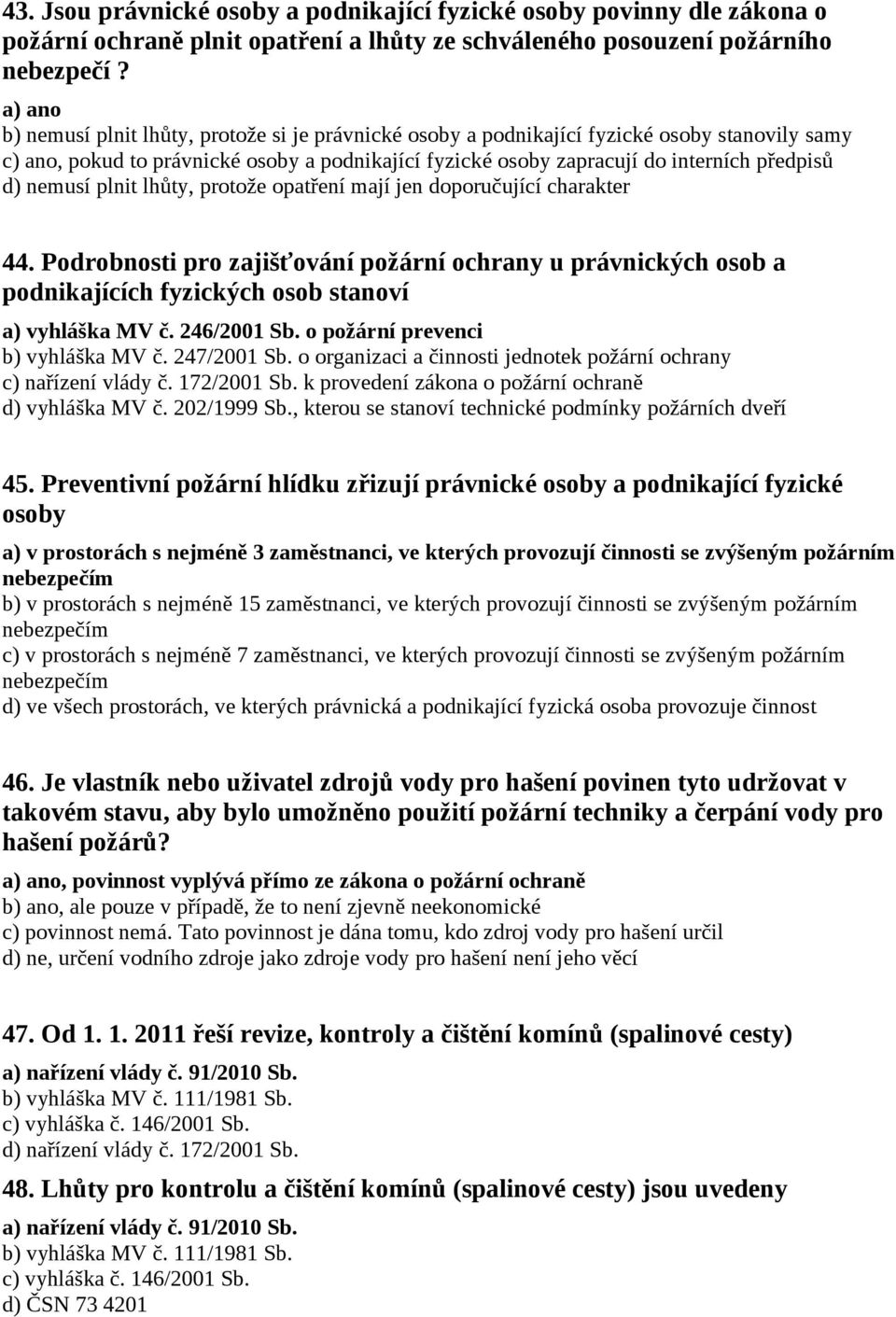 nemusí plnit lhůty, protože opatření mají jen doporučující charakter 44. Podrobnosti pro zajišťování požární ochrany u právnických osob a podnikajících fyzických osob stanoví a) vyhláška MV č.