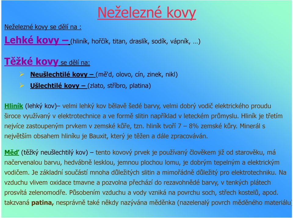 průmyslu. Hliník je třetím nejvíce zastoupeným prvkem v zemské kůře, tzn. hliník tvoří 7 8% zemské kůry. Minerál s největším obsahem hliníku je Bauxit, který je těžen a dále zpracováván.