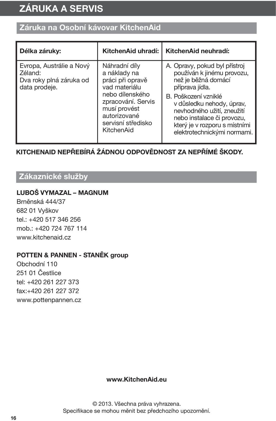 Opravy, pokud byl přístroj používán k jinému provozu, než je běžná domácí příprava jídla. B.