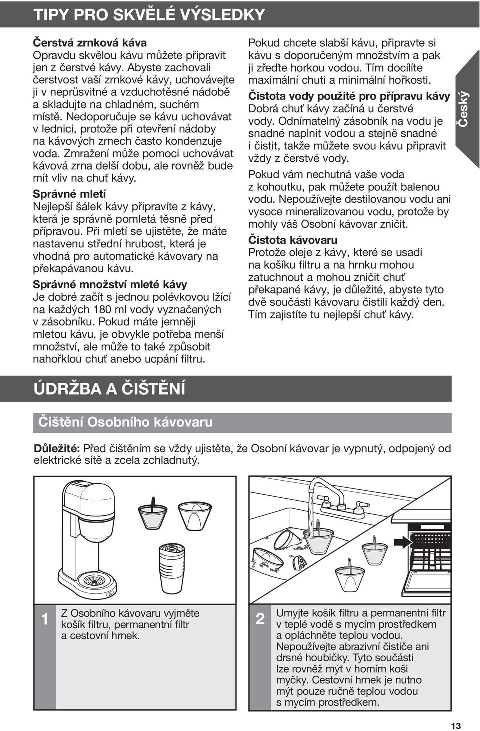 Nedoporučuje se kávu uchovávat v lednici, protože při otevření nádoby na kávových zrnech často kondenzuje voda.