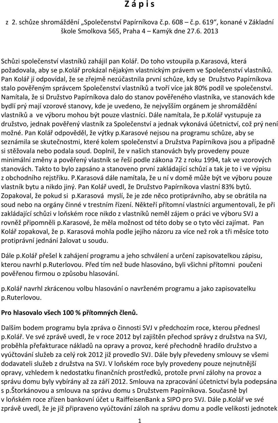 Pan Kolář jí odpovídal, že se zřejmě nezúčastnila první schůze, kdy se Družstvo Papírníkova stalo pověřeným správcem Společenství vlastníků a tvoří více jak 80% podíl ve společenství.