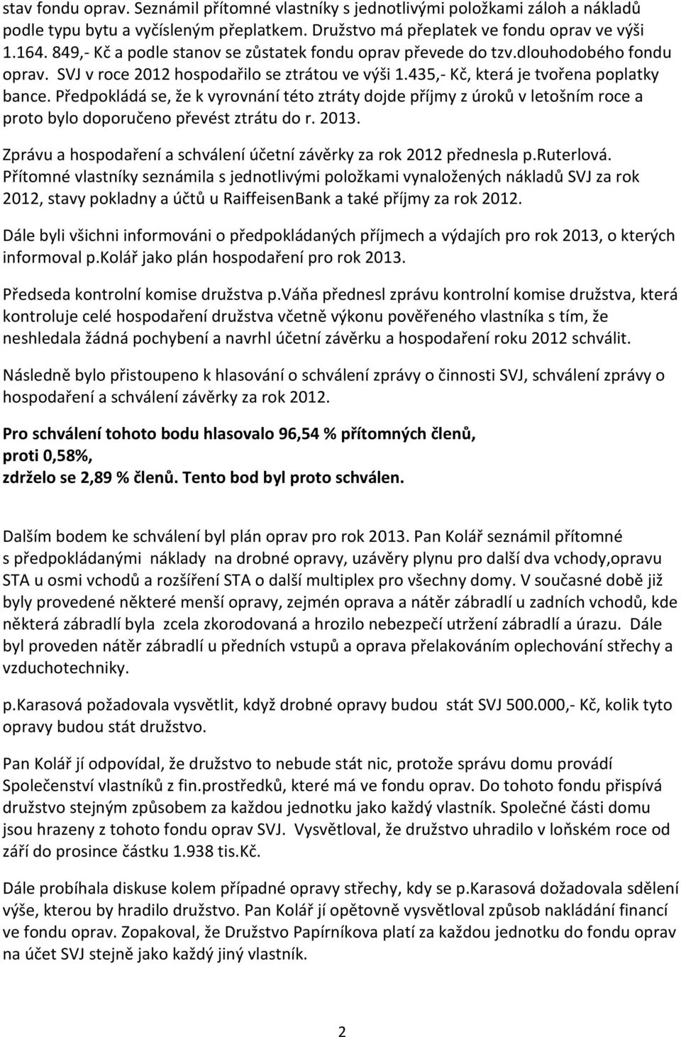 Předpokládá se, že k vyrovnání této ztráty dojde příjmy z úroků v letošním roce a proto bylo doporučeno převést ztrátu do r. 2013.