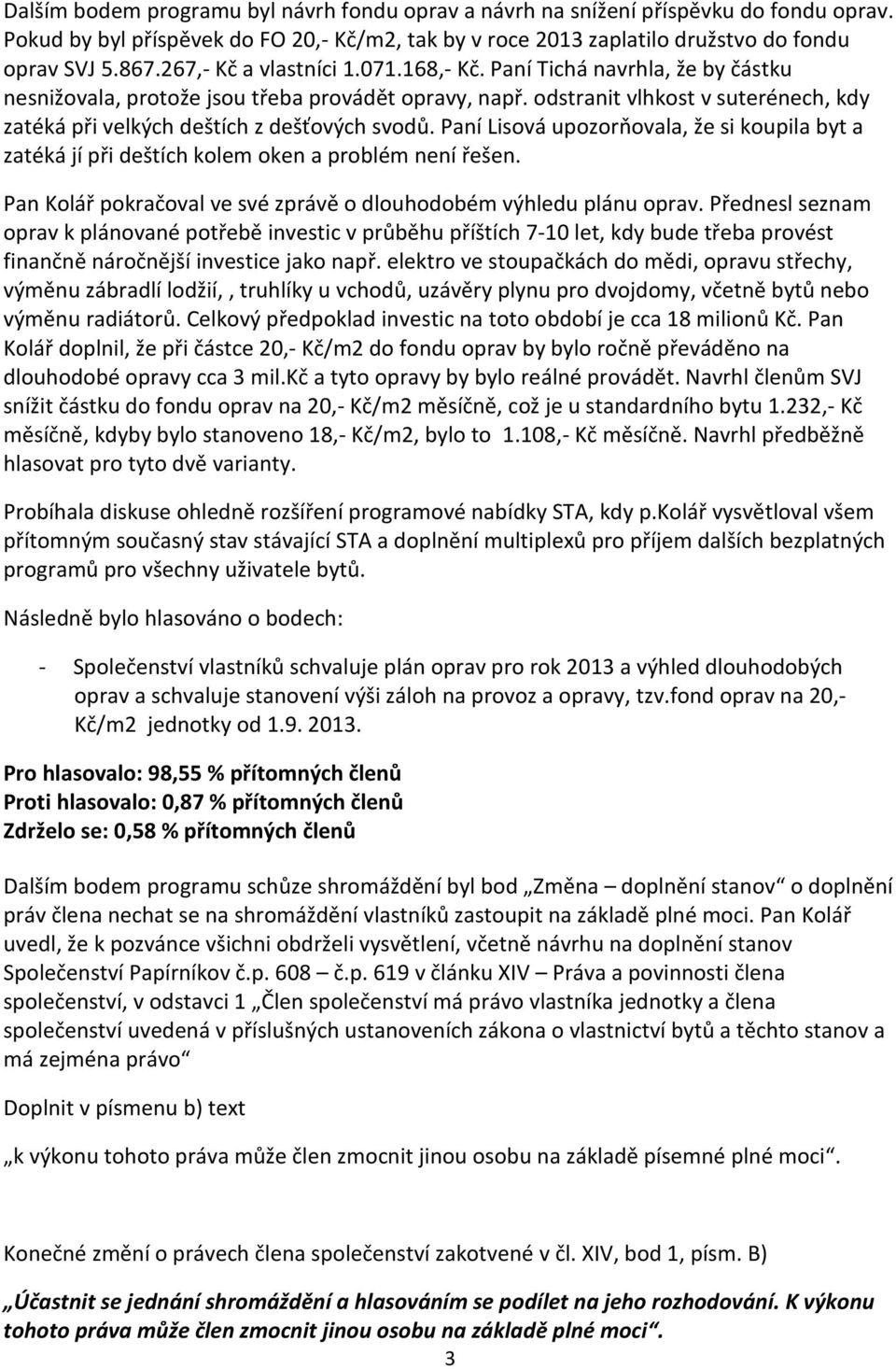 odstranit vlhkost v suterénech, kdy zatéká při velkých deštích z dešťových svodů. Paní Lisová upozorňovala, že si koupila byt a zatéká jí při deštích kolem oken a problém není řešen.