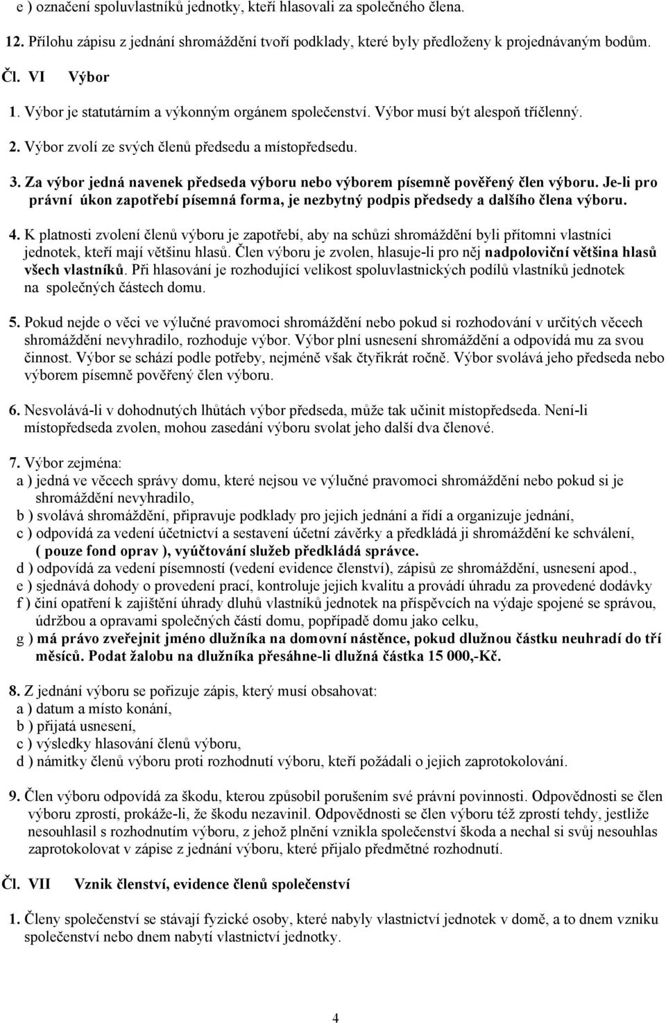 Za výbor jedná navenek předseda výboru nebo výborem písemně pověřený člen výboru. Je-li pro právní úkon zapotřebí písemná forma, je nezbytný podpis předsedy a dalšího člena výboru. 4.