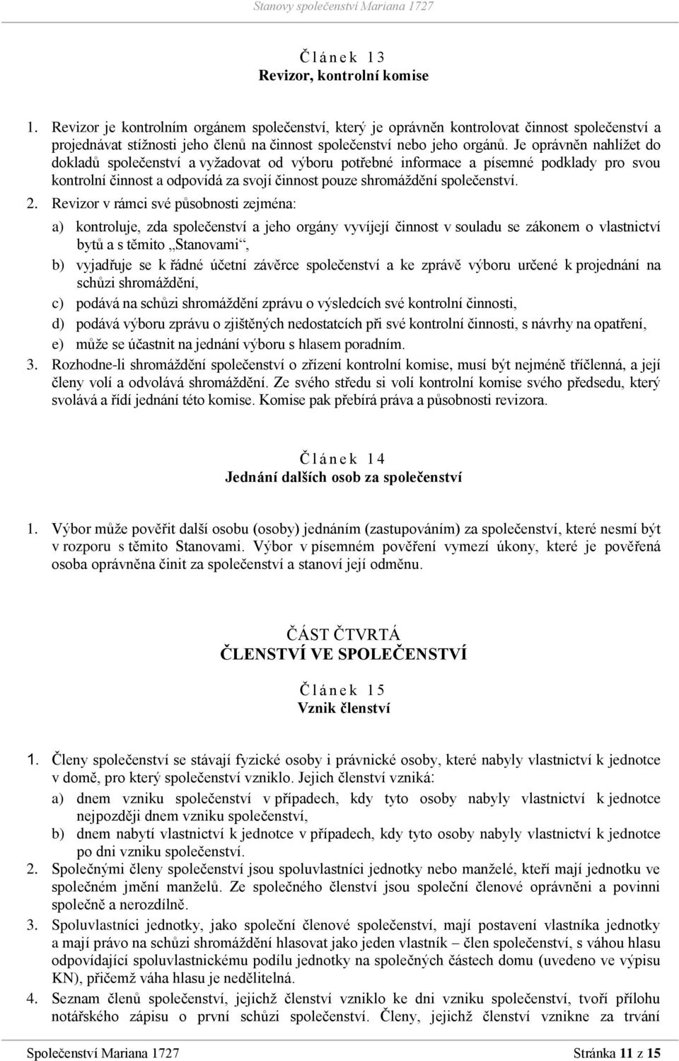 Je oprávněn nahlížet do dokladů společenství a vyžadovat od výboru potřebné informace a písemné podklady pro svou kontrolní činnost a odpovídá za svojí činnost pouze shromáždění společenství. 2.