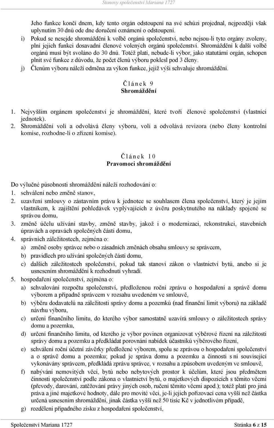 Shromáždění k další volbě orgánů musí být svoláno do 30 dnů. Totéž platí, nebude-li výbor, jako statutární orgán, schopen plnit své funkce z důvodu, že počet členů výboru poklesl pod 3 členy.