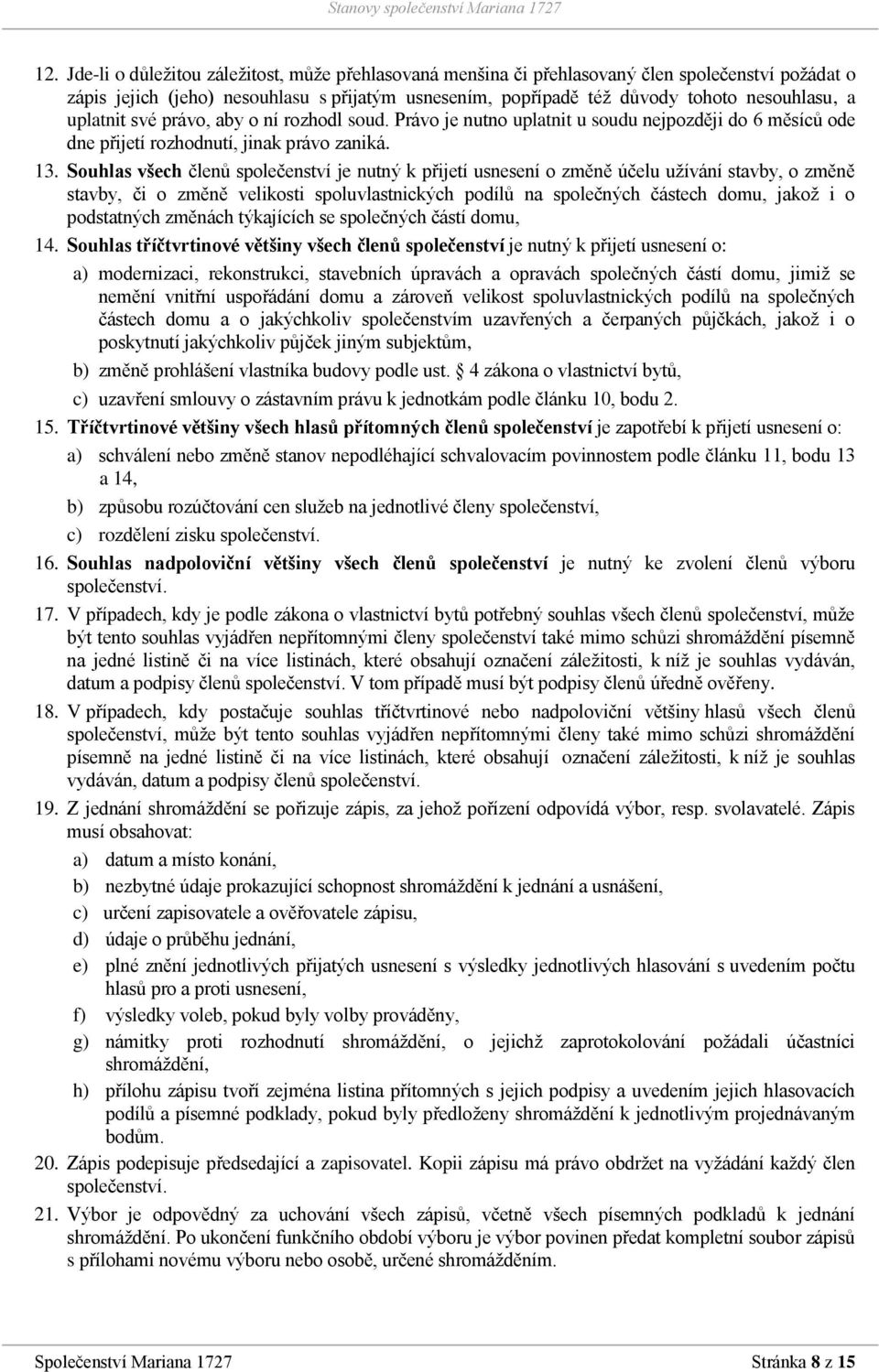 Souhlas všech členů společenství je nutný k přijetí usnesení o změně účelu užívání stavby, o změně stavby, či o změně velikosti spoluvlastnických podílů na společných částech domu, jakož i o