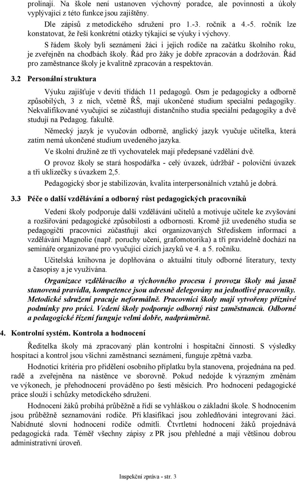 Řád pro žáky je dobře zpracován a dodržován. Řád pro zaměstnance školy je kvalitně zpracován a respektován. 3.2 Personální struktura Výuku zajišťuje v devíti třídách 11 pedagogů.