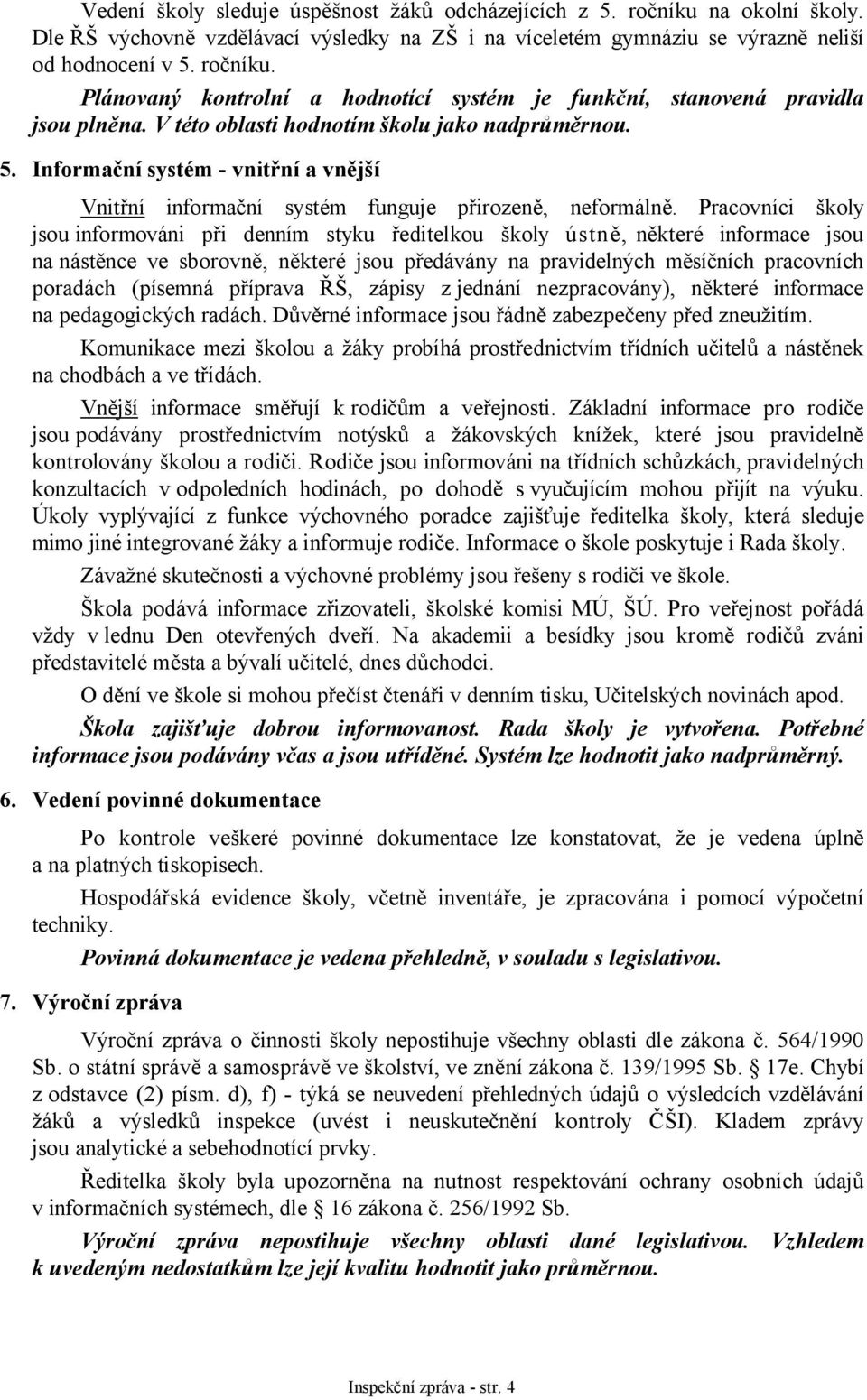 Pracovníci školy jsou informováni při denním styku ředitelkou školy ústně, některé informace jsou na nástěnce ve sborovně, některé jsou předávány na pravidelných měsíčních pracovních poradách