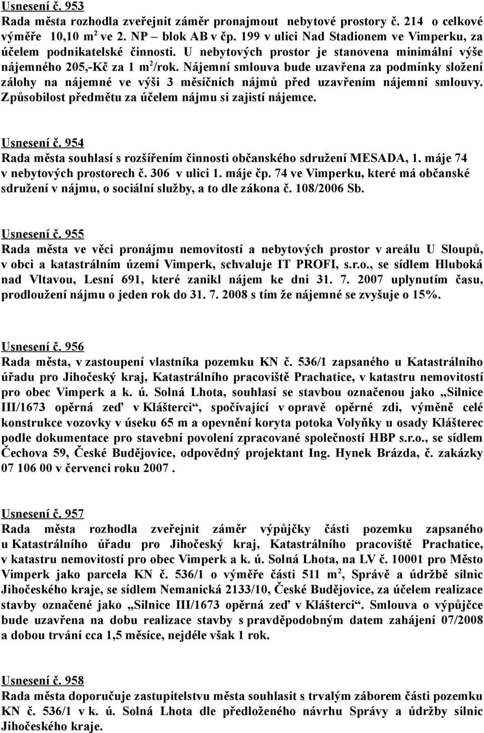 Nájemní smlouva bude uzavřena za podmínky složení zálohy na nájemné ve výši 3 měsíčních nájmů před uzavřením nájemní smlouvy. Způsobilost předmětu za účelem nájmu si zajistí nájemce. Usnesení č.