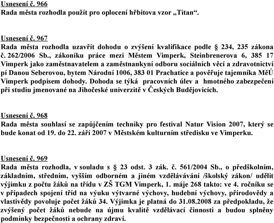 Prachatice a pověřuje tajemníka MěÚ Vimperk podpisem dohody. Dohoda se týká pracovních úlev a hmotného zabezpečení při studiu jmenované na Jihočeské univerzitě v Českých Budějovicích. Usnesení č.