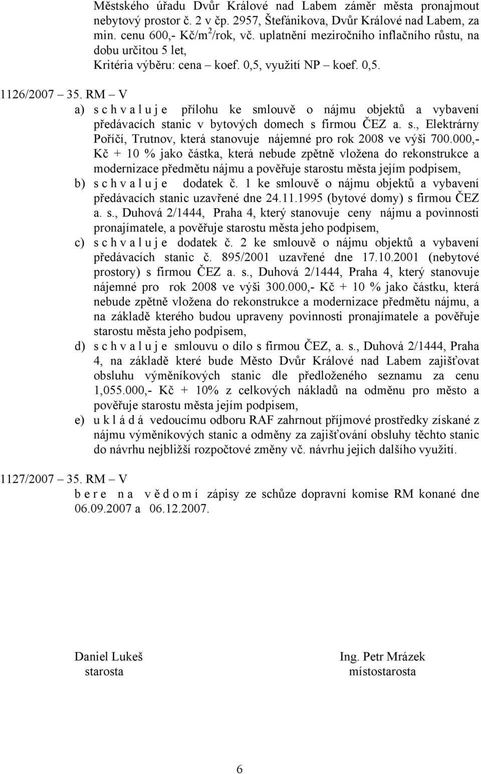 RM V a) schvaluje přílohu ke smlouvě o nájmu objektů a vybavení předávacích stanic v bytových domech s firmou ČEZ a. s., Elektrárny Poříčí, Trutnov, která stanovuje nájemné pro rok 2008 ve výši 700.