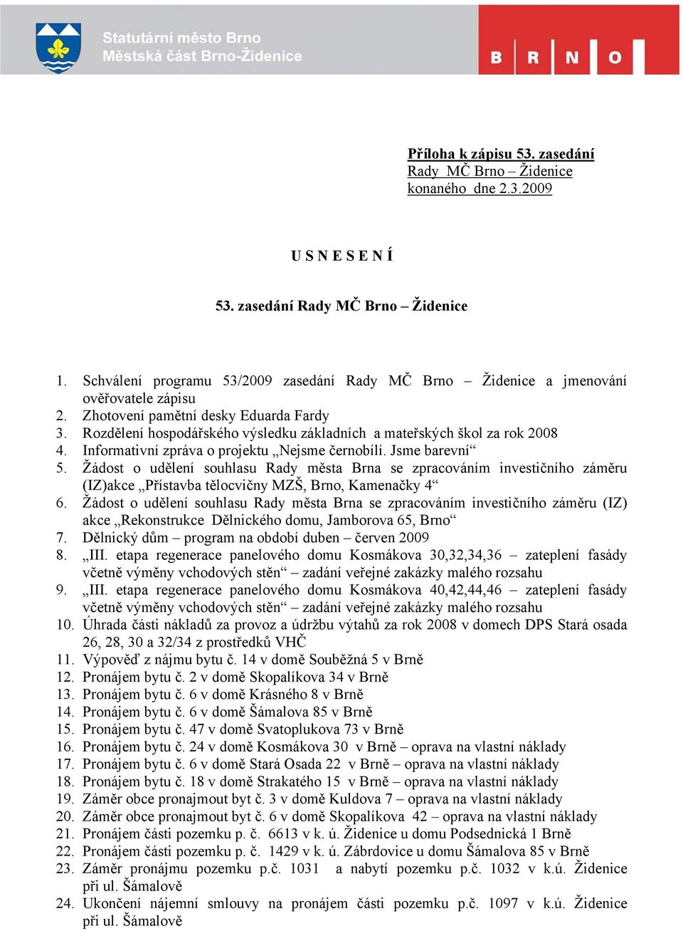 Rozdělení hospodářského výsledku základních a mateřských škol za rok 2008 4. Informativní zpráva o projektu Nejsme černobílí. Jsme barevní 5.