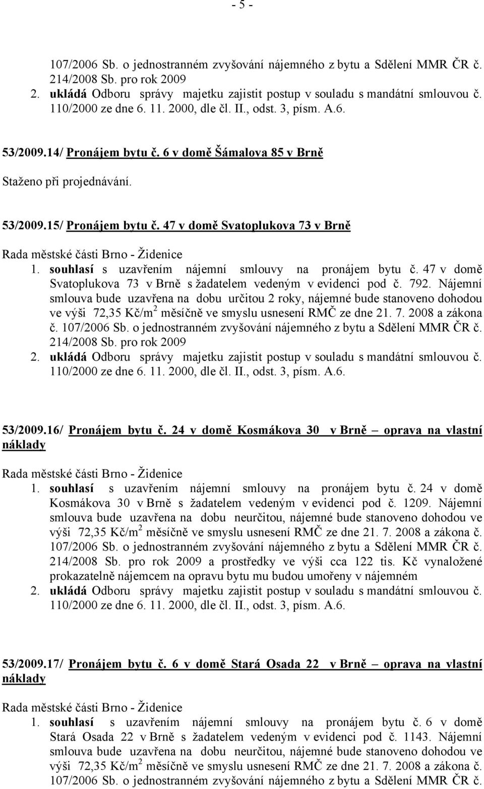 Nájemní smlouva bude uzavřena na dobu určitou 2 roky, nájemné bude stanoveno dohodou ve výši 72,35 Kč/m 2 měsíčně ve smyslu usnesení RMČ ze dne 21. 7. 2008 a zákona č. 107/2006 Sb.