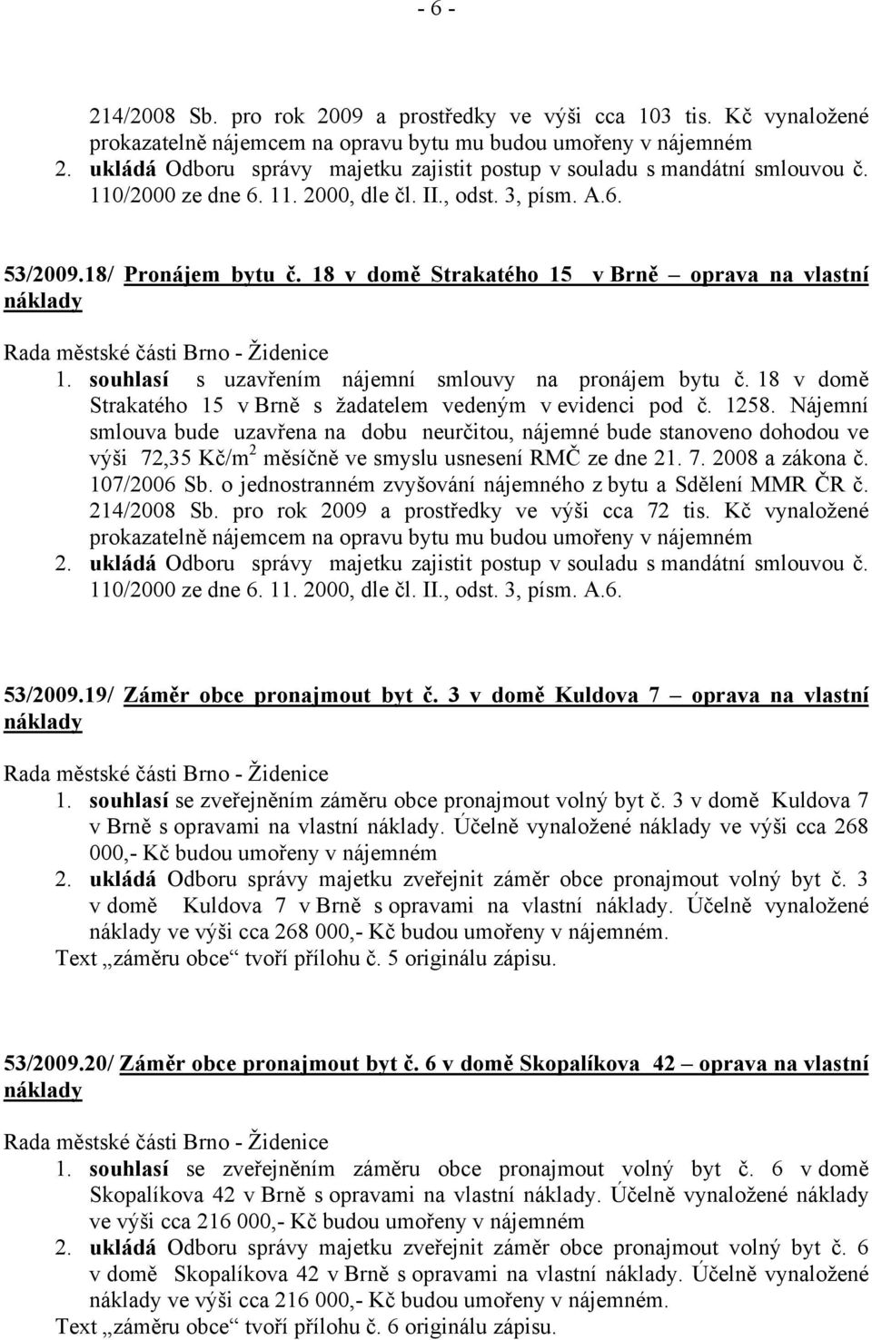 Nájemní smlouva bude uzavřena na dobu neurčitou, nájemné bude stanoveno dohodou ve výši 72,35 Kč/m 2 měsíčně ve smyslu usnesení RMČ ze dne 21. 7. 2008 a zákona č. 107/2006 Sb.