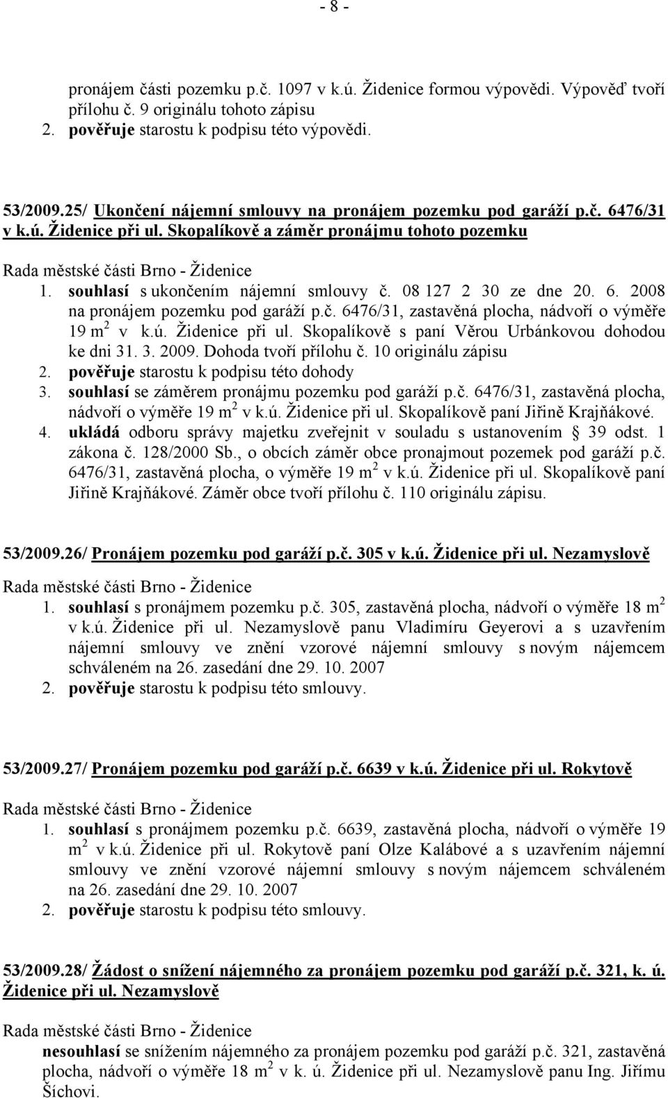 08 127 2 30 ze dne 20. 6. 2008 na pronájem pozemku pod garáží p.č. 6476/31, zastavěná plocha, nádvoří o výměře 19 m 2 v k.ú. Židenice při ul. Skopalíkově s paní Věrou Urbánkovou dohodou ke dni 31. 3. 2009.