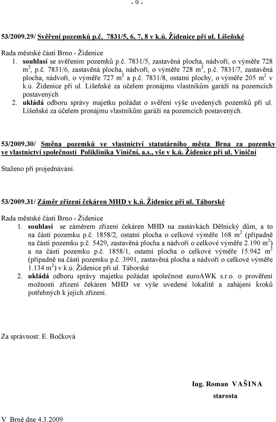 ukládá odboru správy majetku požádat o svěření výše uvedených pozemků při ul. Líšeňské za účelem pronájmu vlastníkům garáží na pozemcích postavených. 53/2009.