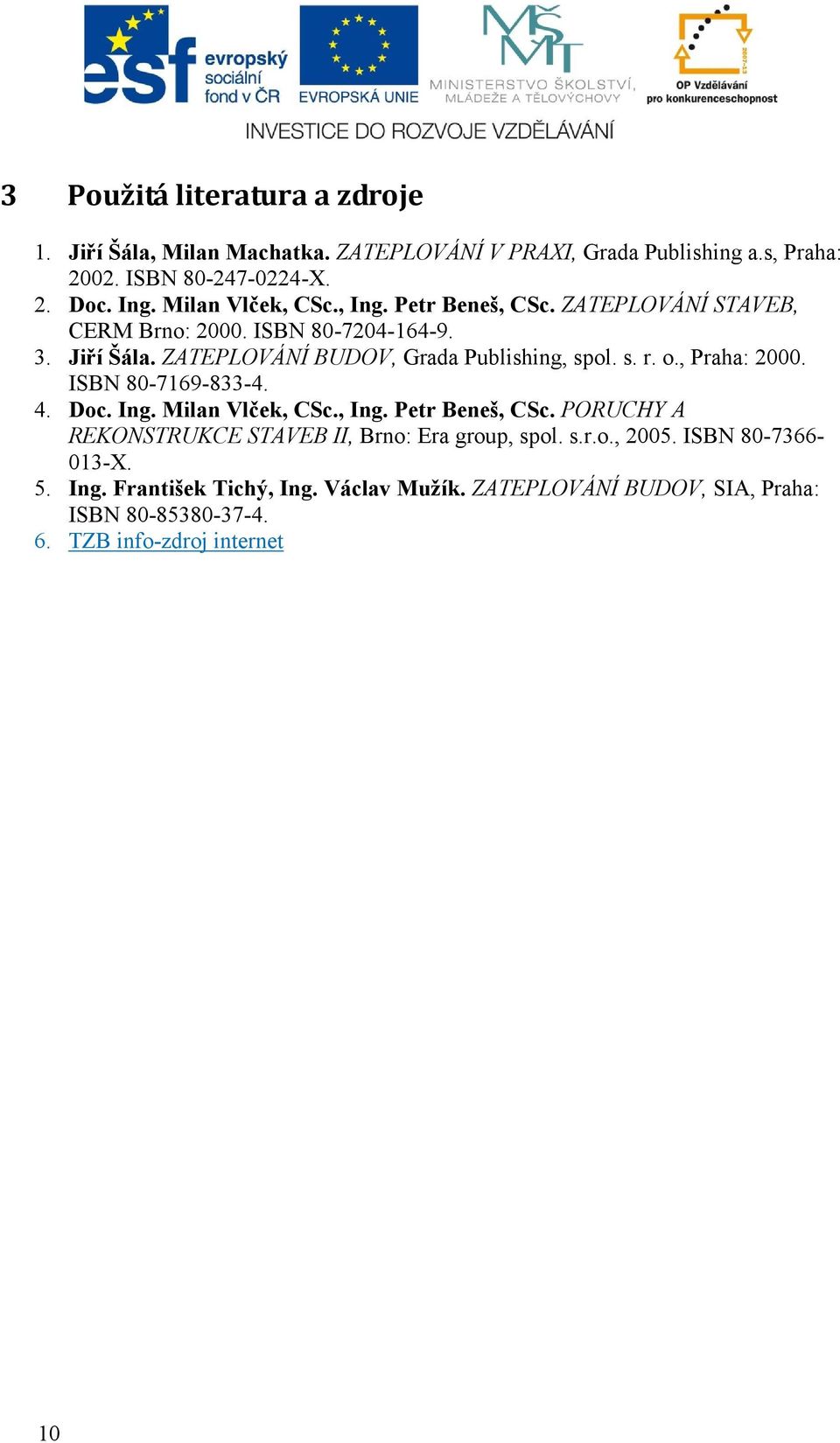 s. r. o., Praha: 2000. ISBN 80-7169-833-4. 4. Doc. Ing. Milan Vlček, CSc., Ing. Petr Beneš, CSc. PORUCHY A REKONSTRUKCE STAVEB II, Brno: Era group, spol.