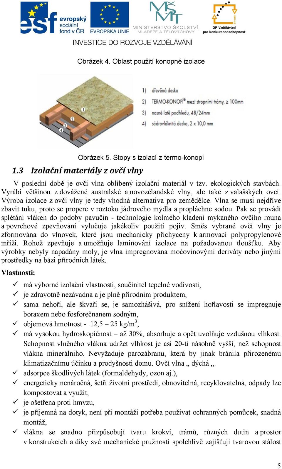 Vlna se musí nejdříve zbavit tuku, proto se propere v roztoku jádrového mýdla a propláchne sodou.