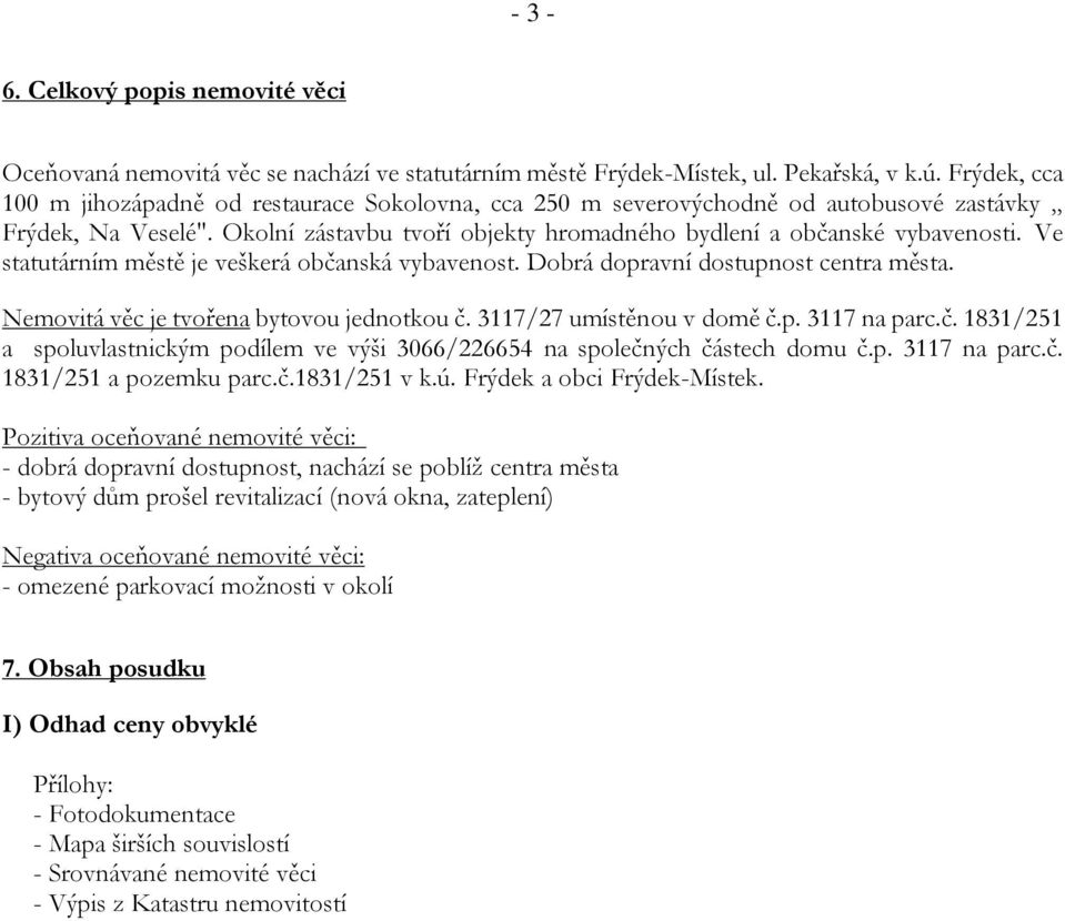 Ve statutárním městě je veškerá občanská vybavenost. Dobrá dopravní dostupnost centra města. Nemovitá věc je tvořena bytovou jednotkou č. 3117/27 umístěnou v domě č.p. 3117 na parc.č. 1831/251 a spoluvlastnickým podílem ve výši 3066/226654 na společných částech domu č.