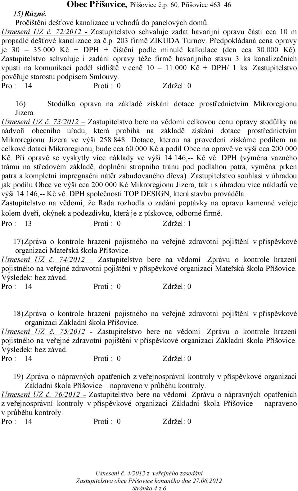 Zastupitelstvo schvaluje i zadání opravy téže firmě havarijního stavu 3 ks kanalizačních vpustí na komunikaci podél sídliště v ceně 10 11.000 Kč + DPH/ 1 ks.